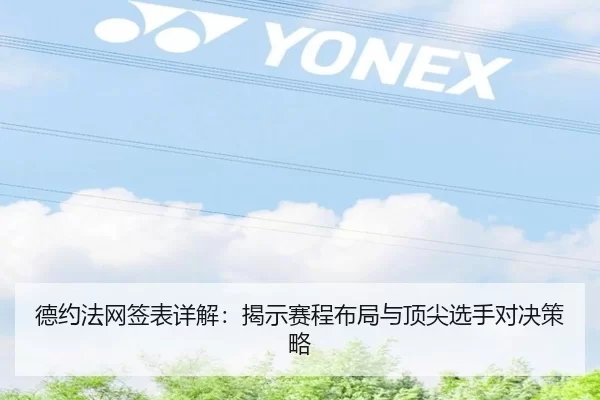 德约法网签表详解：揭示赛程布局与顶尖选手对决策略